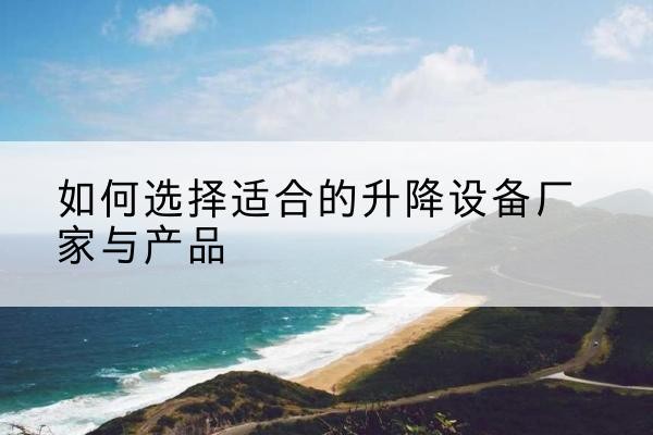 威信电动升降平台厂家-如何选择适合的升降设备厂家与产品