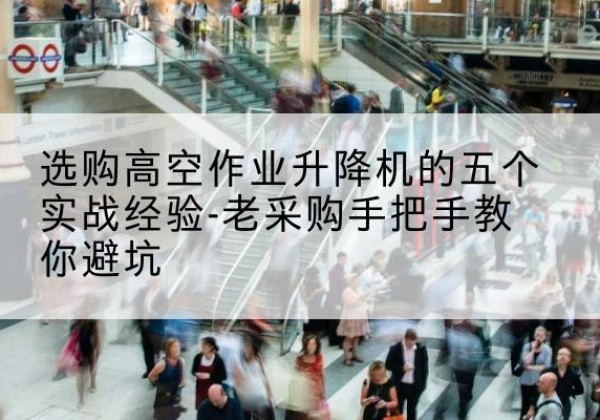 威信高空作业升降机厂家-选购高空作业升降机的五个实战经验-老采购手把手教你避坑