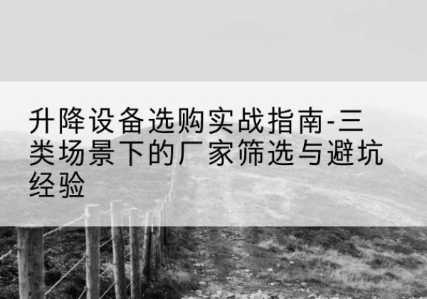 威信移动式升降机厂家推荐-升降设备选购实战指南-三类场景下的厂家筛选与避坑经验