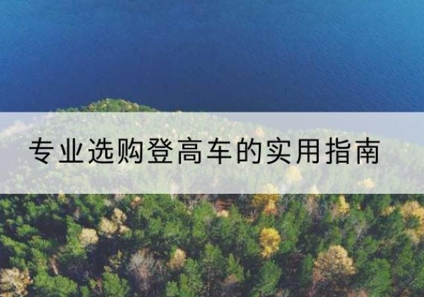 威信电动登高车厂家推荐-专业选购登高车的实用指南