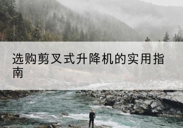 威信剪叉式升降机怎么选-选购剪叉式升降机的实用指南