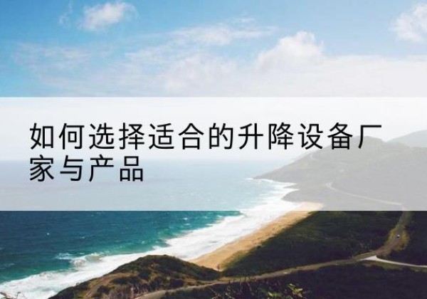 威信电动升降平台厂家-如何选择适合的升降设备厂家与产品