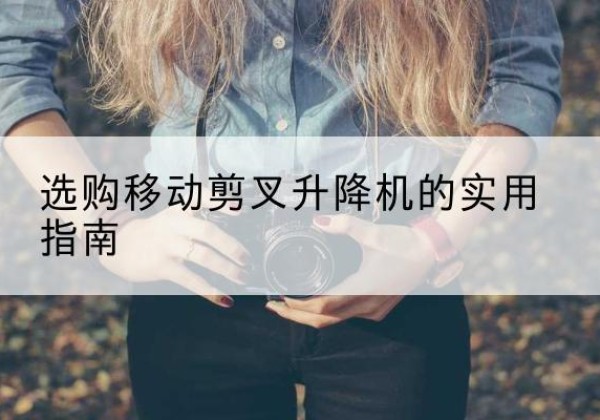 威信移动剪叉升降机怎么选-选购移动剪叉升降机的实用指南